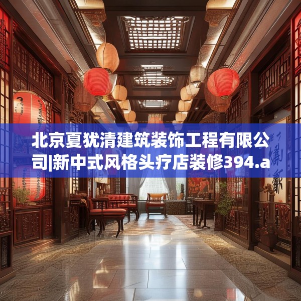 北京夏犹清建筑装饰工程有限公司|新中式风格头疗店装修394.a270b271c274fgy.281dewqe