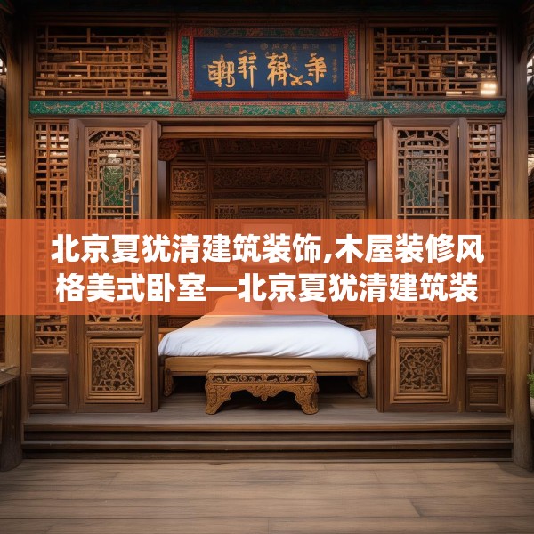北京夏犹清建筑装饰,木屋装修风格美式卧室—北京夏犹清建筑装饰605.a481b482c485fgy.492cvcx