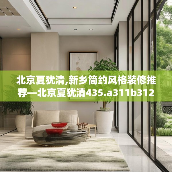 北京夏犹清,新乡简约风格装修推荐—北京夏犹清435.a311b312c315fgy.322uyk