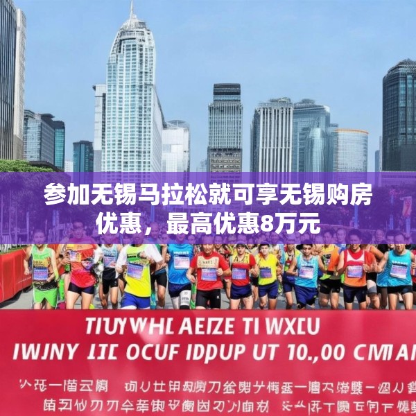 参加无锡马拉松就可享无锡购房优惠，最高优惠8万元