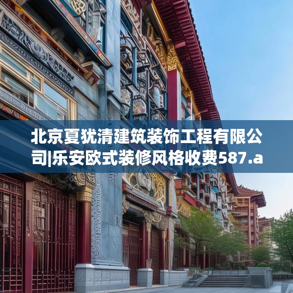 北京夏犹清建筑装饰工程有限公司|乐安欧式装修风格收费587.a463b464c467fgy.474cvcx
