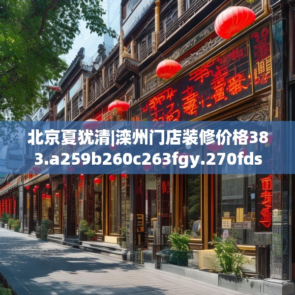 北京夏犹清|滦州门店装修价格383.a259b260c263fgy.270fds