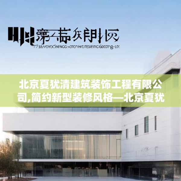 北京夏犹清建筑装饰工程有限公司,简约新型装修风格—北京夏犹清建筑装饰工程有限公司586.a462b463c466fgy.473sdA