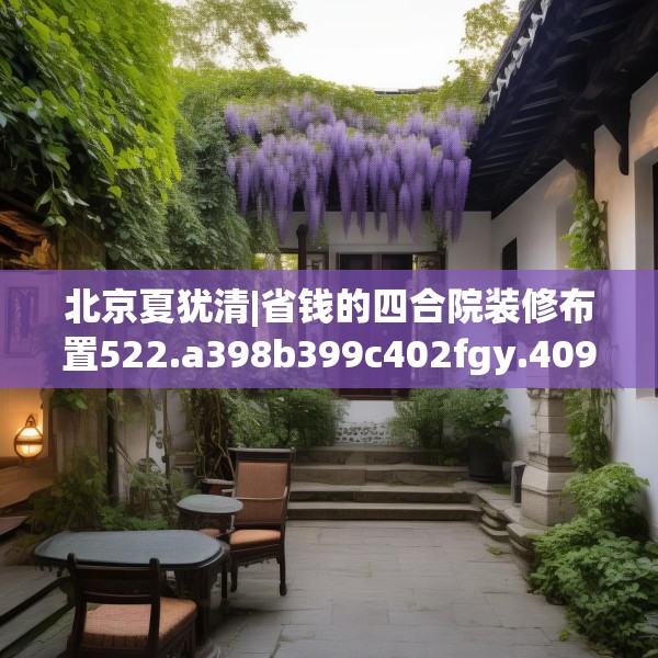 北京夏犹清|省钱的四合院装修布置522.a398b399c402fgy.409nbn