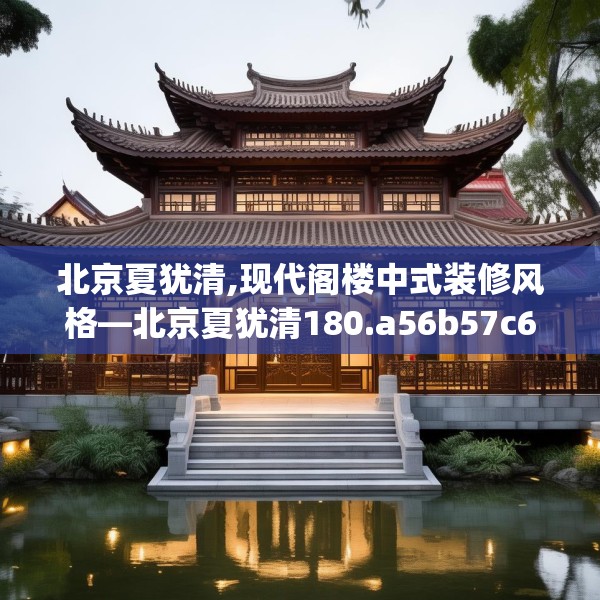 北京夏犹清,现代阁楼中式装修风格—北京夏犹清180.a56b57c60fgy.67nbn