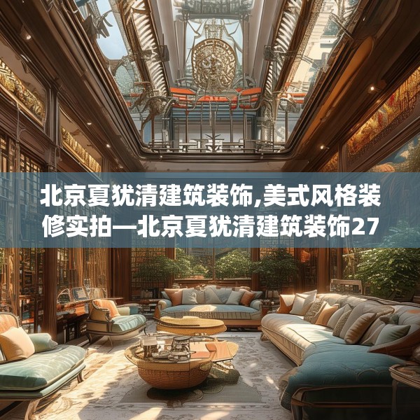 北京夏犹清建筑装饰,美式风格装修实拍—北京夏犹清建筑装饰270.a146b147c150fgy.157nbn