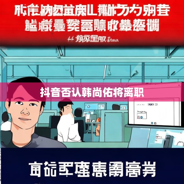 抖音否认韩尚佑将离职