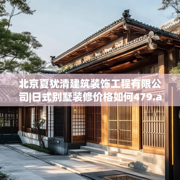 北京夏犹清建筑装饰工程有限公司|日式别墅装修价格如何479.a355b356c359fgy.366cvcx