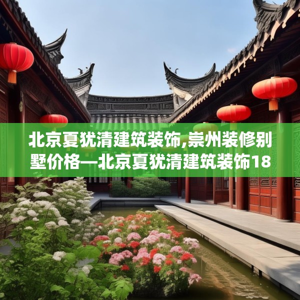 北京夏犹清建筑装饰,崇州装修别墅价格—北京夏犹清建筑装饰183.a59b60c63fgy.70uyk
