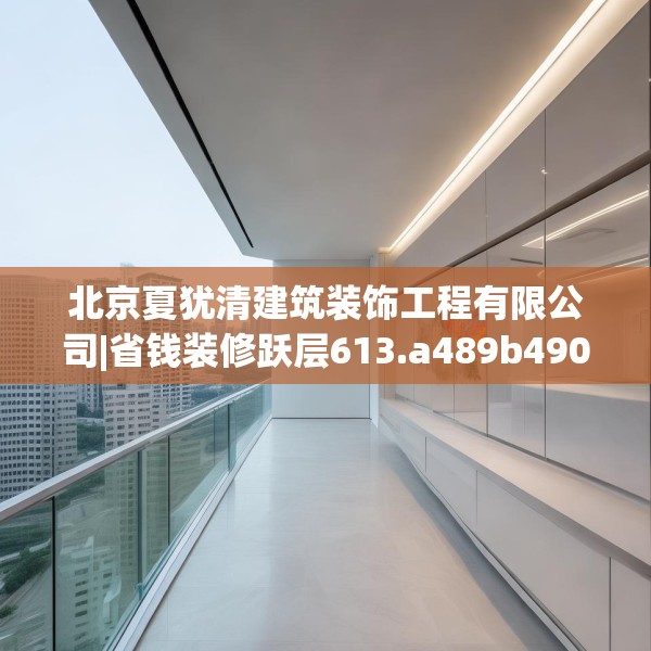 北京夏犹清建筑装饰工程有限公司|省钱装修跃层613.a489b490c493fgy.500jhhj