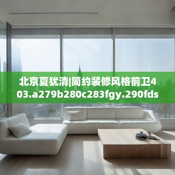 北京夏犹清|简约装修风格前卫403.a279b280c283fgy.290fdsfds