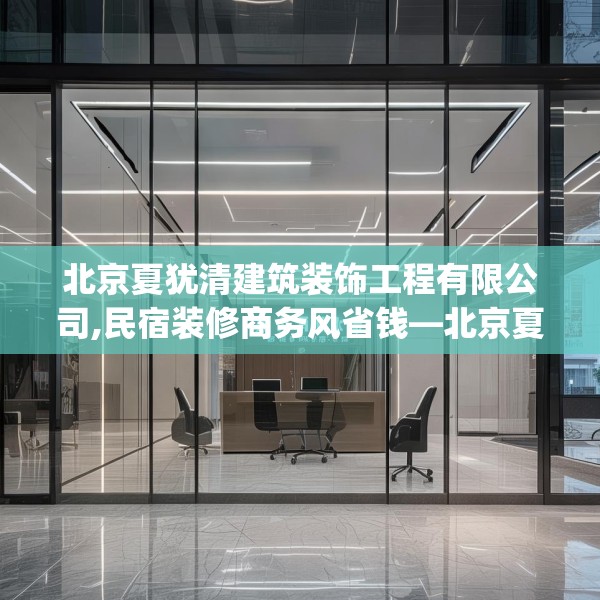 北京夏犹清建筑装饰工程有限公司,民宿装修商务风省钱—北京夏犹清建筑装饰工程有限公司609.a485b486c489fgy.496fhsg