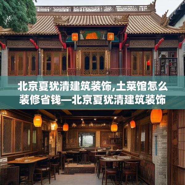 北京夏犹清建筑装饰,土菜馆怎么装修省钱—北京夏犹清建筑装饰375.a251b252c255fgy.262fhsg