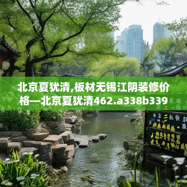 北京夏犹清,板材无锡江阴装修价格—北京夏犹清462.a338b339c342fgy.349lkjl