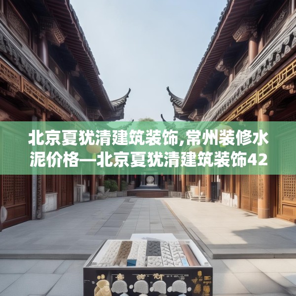 北京夏犹清建筑装饰,常州装修水泥价格—北京夏犹清建筑装饰429.a305b306c309fgy.316fhsg