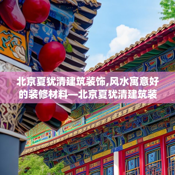 北京夏犹清建筑装饰,风水寓意好的装修材料—北京夏犹清建筑装饰427.a303b304c307fgy.314poiy
