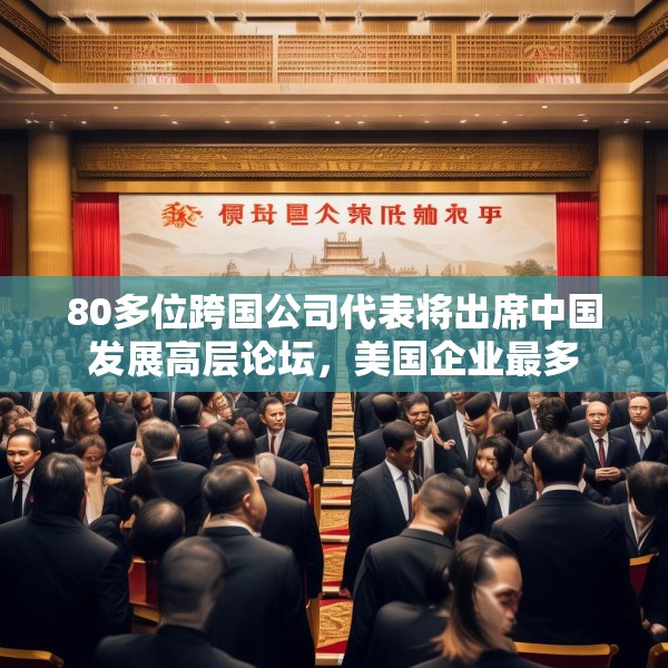 80多位跨国公司代表将出席中国发展高层论坛，美国企业最多
