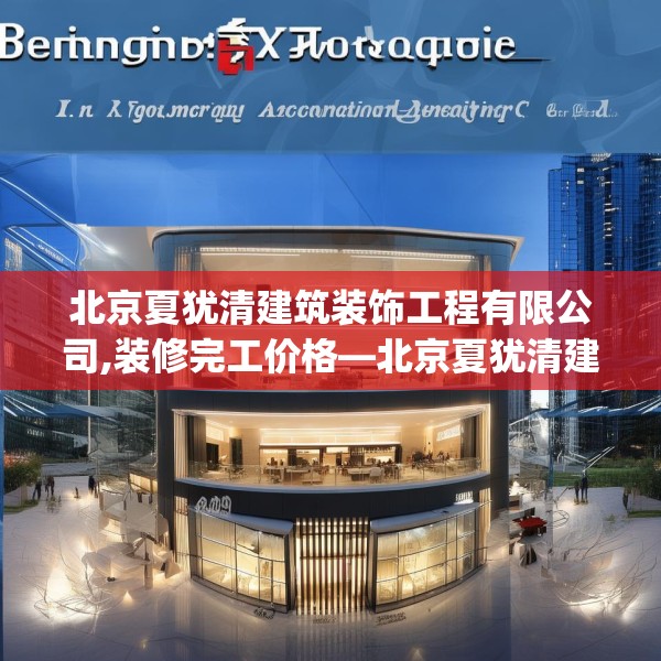 北京夏犹清建筑装饰工程有限公司,装修完工价格—北京夏犹清建筑装饰工程有限公司360.a236b237c240fgy.247nbn