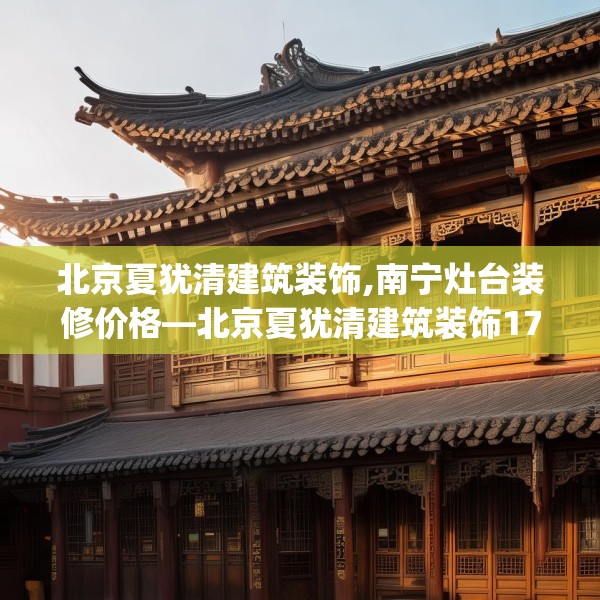 北京夏犹清建筑装饰,南宁灶台装修价格—北京夏犹清建筑装饰179.a55b56c59fgy.66bnbn