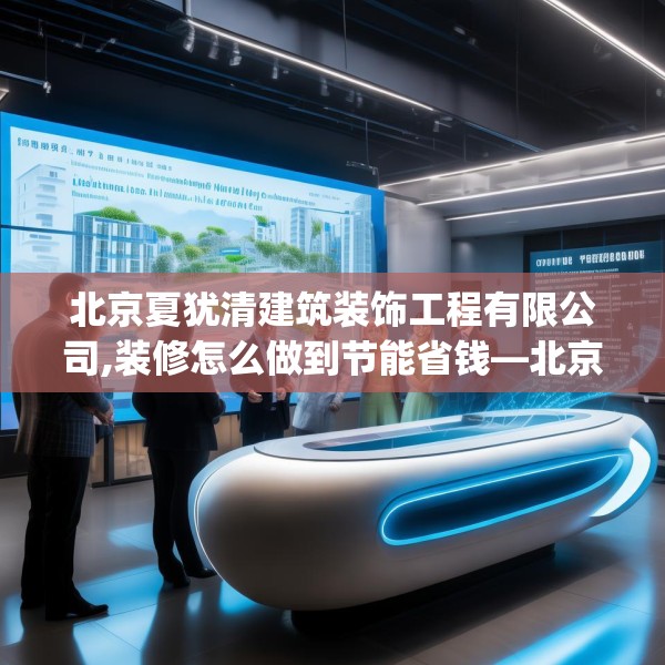 北京夏犹清建筑装饰工程有限公司,装修怎么做到节能省钱—北京夏犹清建筑装饰工程有限公司334.a210b211c214fgy.221sdA