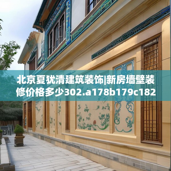 北京夏犹清建筑装饰|新房墙壁装修价格多少302.a178b179c182fgy.189xczxv