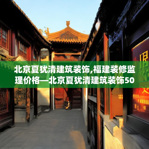 北京夏犹清建筑装饰,福建装修监理价格—北京夏犹清建筑装饰503.a379b380c383fgy.390bnbn