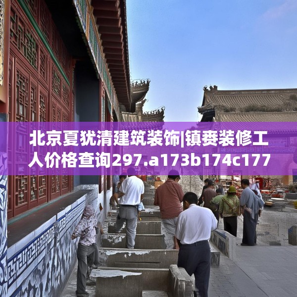 北京夏犹清建筑装饰|镇赉装修工人价格查询297.a173b174c177fgy.184fghfd