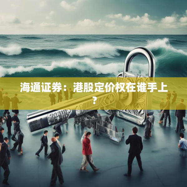 海通证券：港股定价权在谁手上？