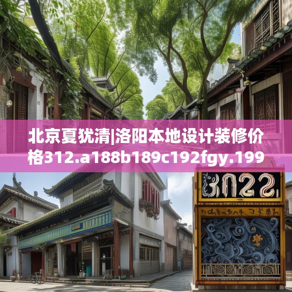 北京夏犹清|洛阳本地设计装修价格312.a188b189c192fgy.199dsfds