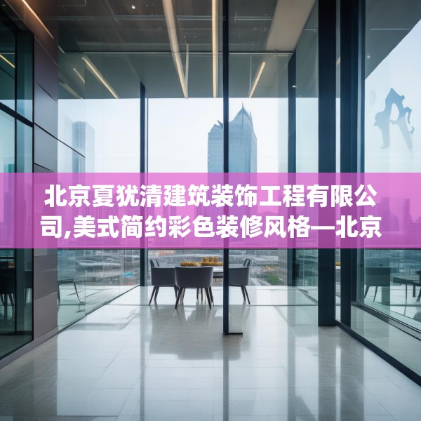 北京夏犹清建筑装饰工程有限公司,美式简约彩色装修风格—北京夏犹清建筑装饰工程有限公司496.a372b373c376fgy.383sdA
