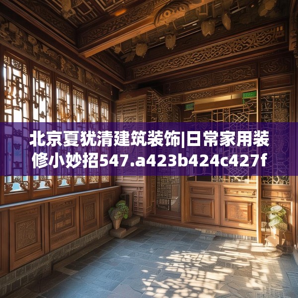 北京夏犹清建筑装饰|日常家用装修小妙招547.a423b424c427fgy.434fdsfds