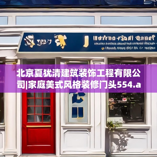 北京夏犹清建筑装饰工程有限公司|家庭美式风格装修门头554.a430b431c434fgy.441xczxv