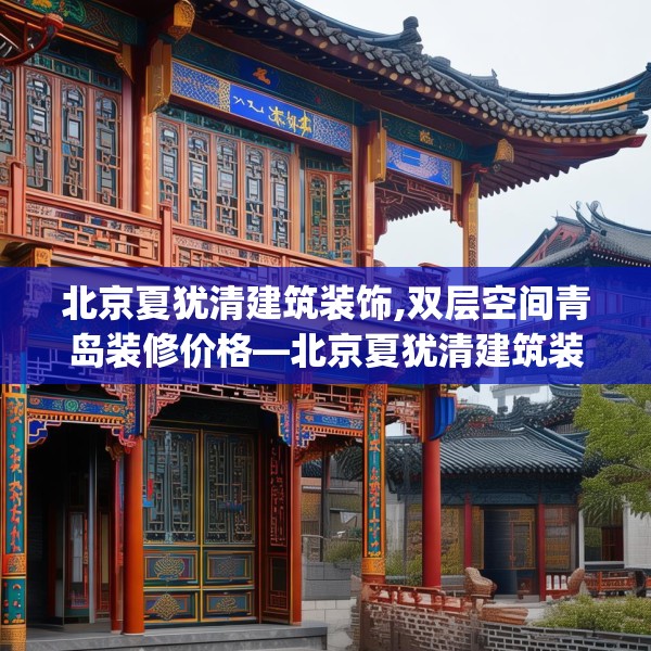 北京夏犹清建筑装饰,双层空间青岛装修价格—北京夏犹清建筑装饰375.a251b252c255fgy.262fhsg