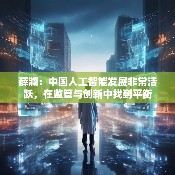 薛澜：中国人工智能发展非常活跃，在监管与创新中找到平衡