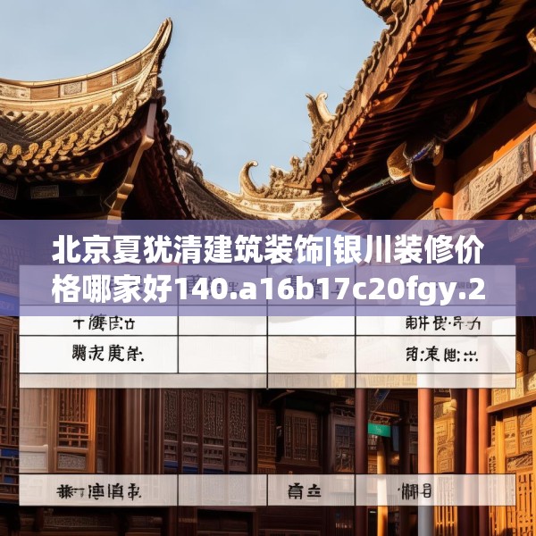 北京夏犹清建筑装饰|银川装修价格哪家好140.a16b17c20fgy.27xczxv