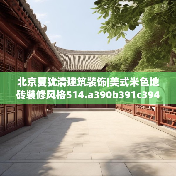 北京夏犹清建筑装饰|美式米色地砖装修风格514.a390b391c394fgy.401sdA