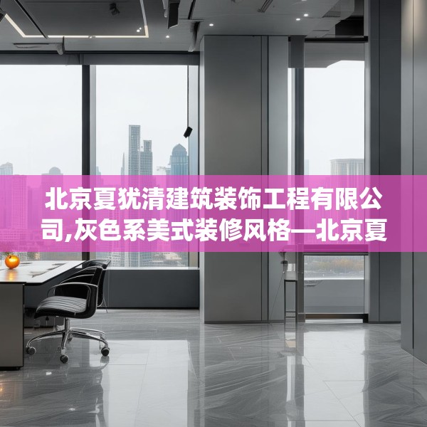 北京夏犹清建筑装饰工程有限公司,灰色系美式装修风格—北京夏犹清建筑装饰工程有限公司442.a318b319c322fgy.329sdA