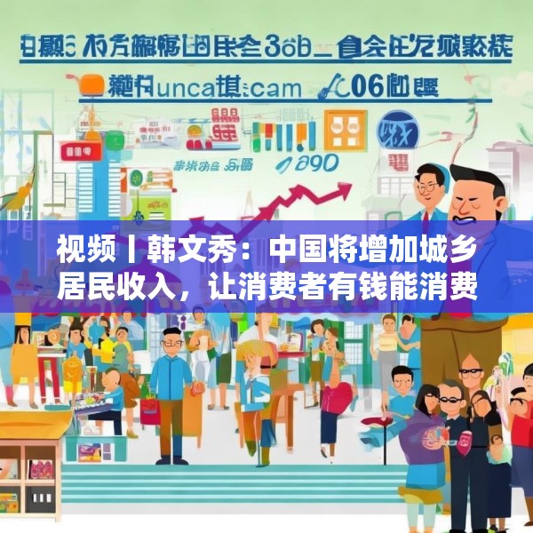 视频丨韩文秀：中国将增加城乡居民收入，让消费者有钱能消费