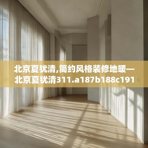 北京夏犹清,简约风格装修地暖—北京夏犹清311.a187b188c191fgy.198fds