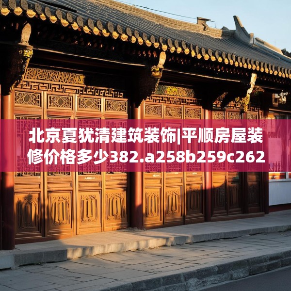 北京夏犹清建筑装饰|平顺房屋装修价格多少382.a258b259c262fgy.269htyj