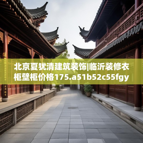 北京夏犹清建筑装饰|临沂装修衣柜壁柜价格175.a51b52c55fgy.62poiy