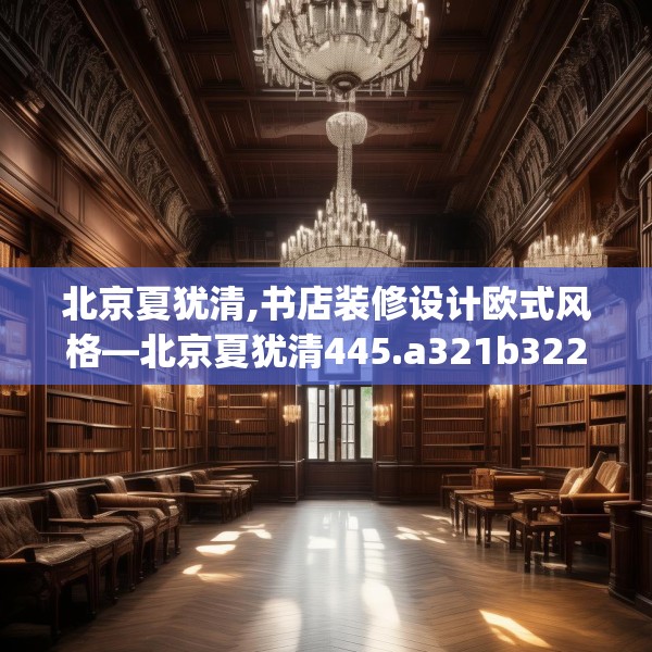 北京夏犹清,书店装修设计欧式风格—北京夏犹清445.a321b322c325fgy.332poiy
