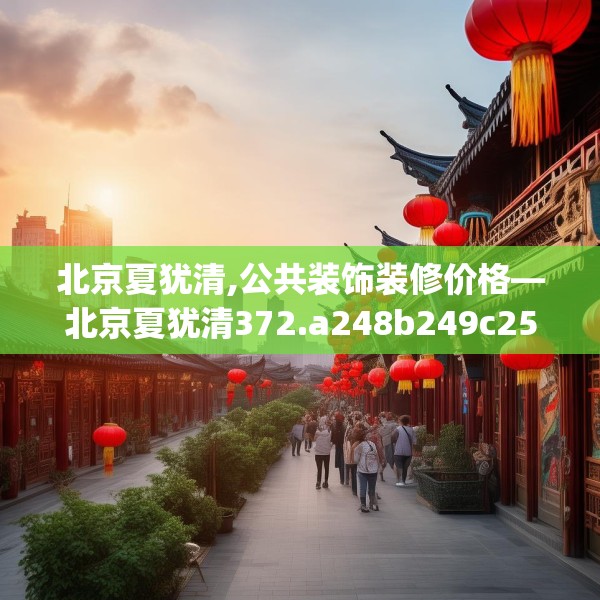 北京夏犹清,公共装饰装修价格—北京夏犹清372.a248b249c252fgy.259lkjl