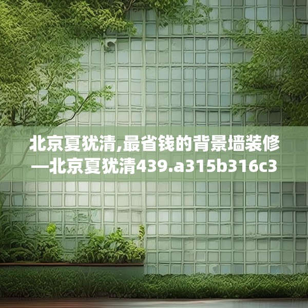 北京夏犹清,最省钱的背景墙装修—北京夏犹清439.a315b316c319fgy.326fdsfds