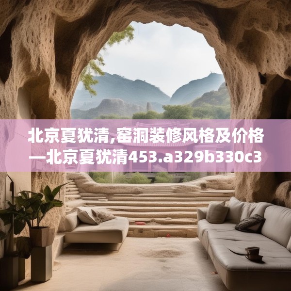 北京夏犹清,窑洞装修风格及价格—北京夏犹清453.a329b330c333fgy.340uyk