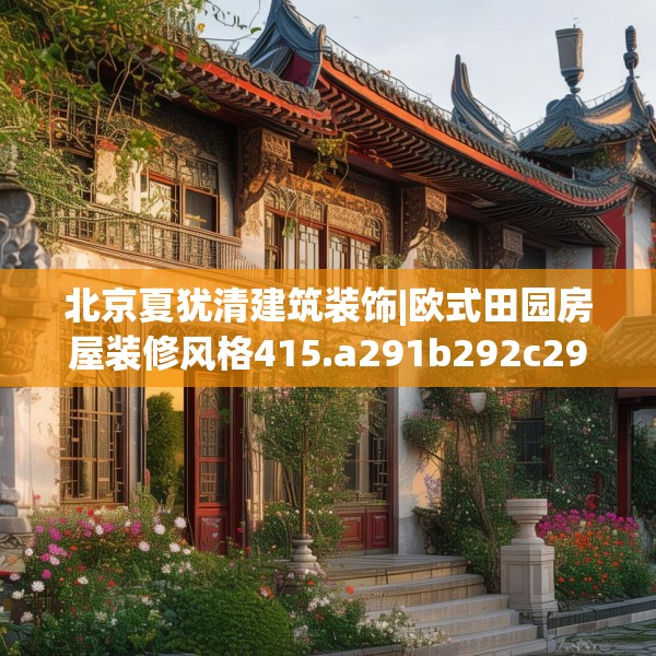 北京夏犹清建筑装饰|欧式田园房屋装修风格415.a291b292c295fgy.302jhhj