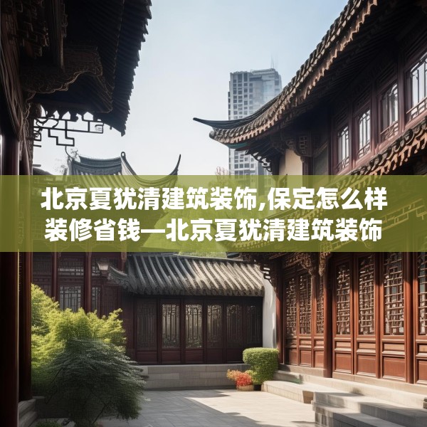 北京夏犹清建筑装饰,保定怎么样装修省钱—北京夏犹清建筑装饰511.a387b388c391fgy.398fdsfds