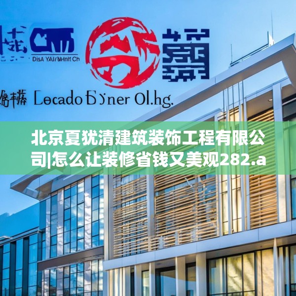 北京夏犹清建筑装饰工程有限公司|怎么让装修省钱又美观282.a158b159c162fgy.169lkjl