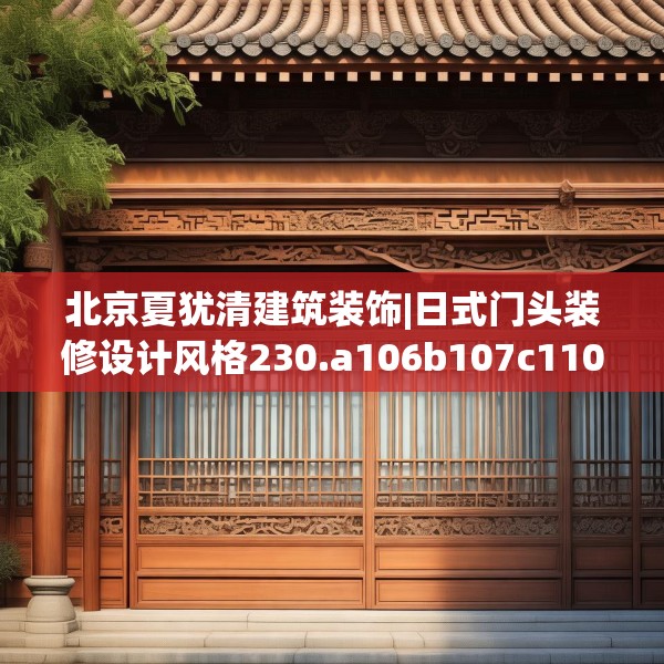 北京夏犹清建筑装饰|日式门头装修设计风格230.a106b107c110fgy.117xczxv