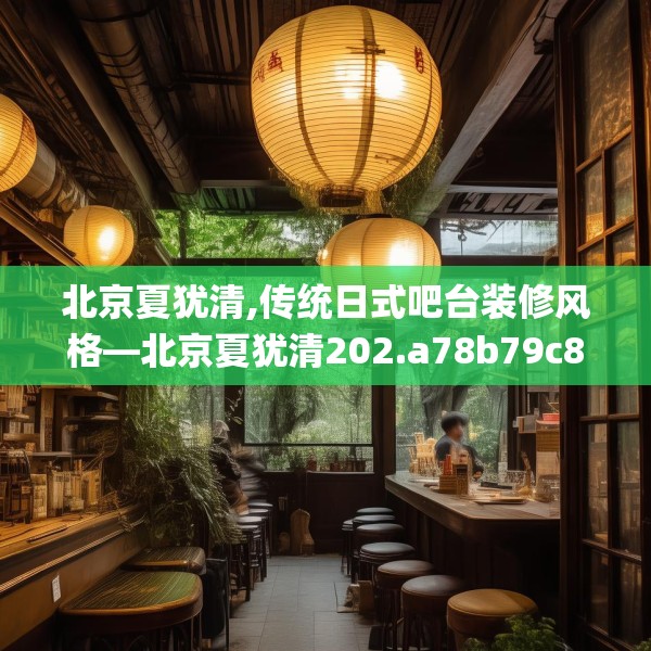 北京夏犹清,传统日式吧台装修风格—北京夏犹清202.a78b79c82fgy.89htyj